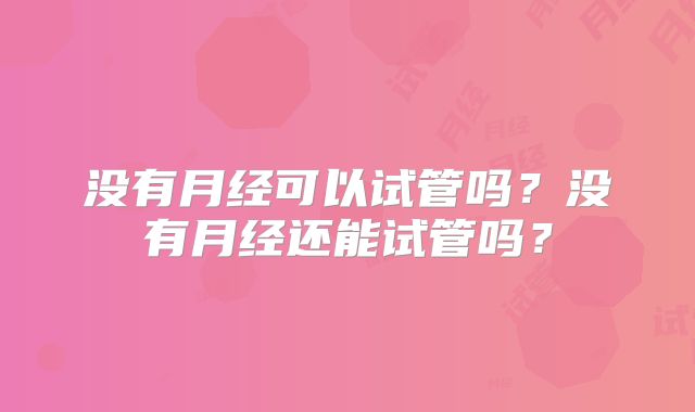 没有月经可以试管吗？没有月经还能试管吗？