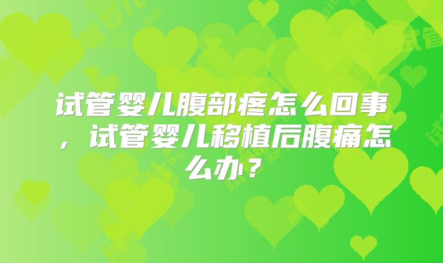 试管婴儿腹部疼怎么回事，试管婴儿移植后腹痛怎么办？