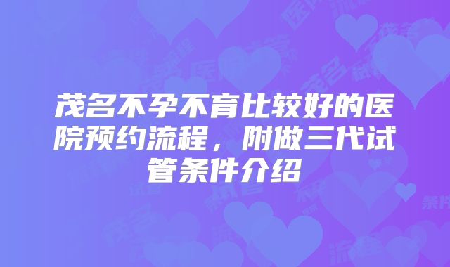 茂名不孕不育比较好的医院预约流程，附做三代试管条件介绍