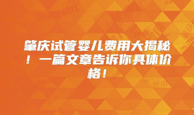 肇庆试管婴儿费用大揭秘!一篇文章告诉你具体价格!
