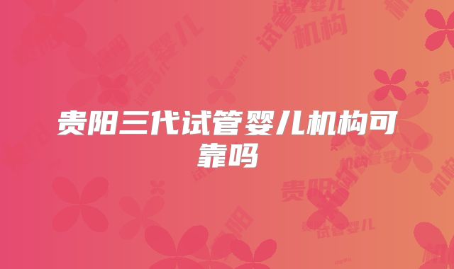 贵阳三代试管婴儿机构可靠吗