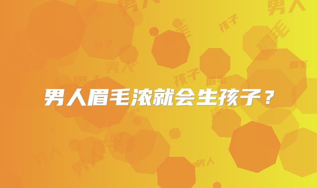 男人眉毛浓就会生孩子？
