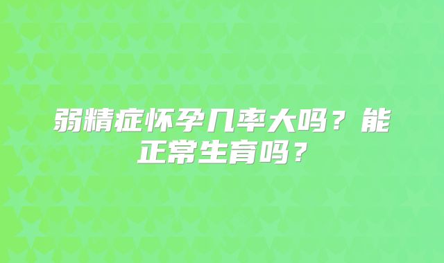 弱精症怀孕几率大吗？能正常生育吗？