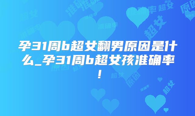 孕31周b超女翻男原因是什么_孕31周b超女孩准确率!