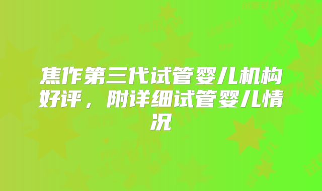 焦作第三代试管婴儿机构好评，附详细试管婴儿情况