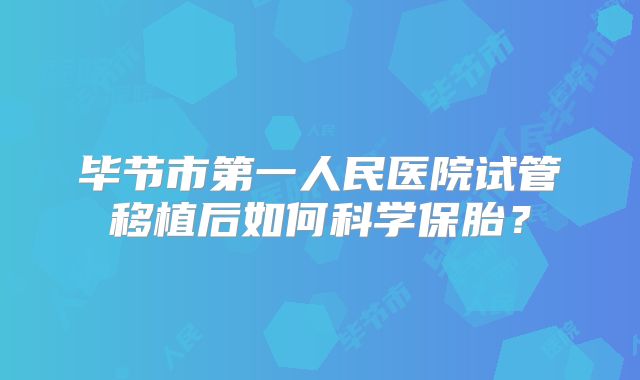 毕节市第一人民医院试管移植后如何科学保胎？