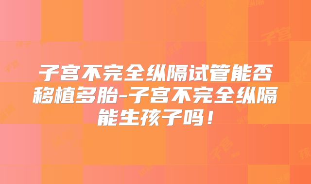子宫不完全纵隔试管能否移植多胎-子宫不完全纵隔能生孩子吗！