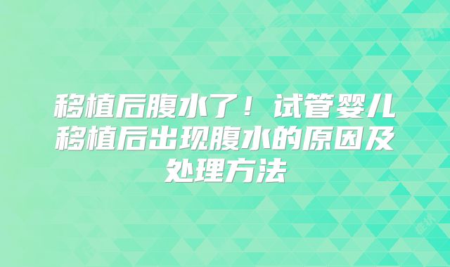 移植后腹水了!试管婴儿移植后出现腹水的原因及处理方法