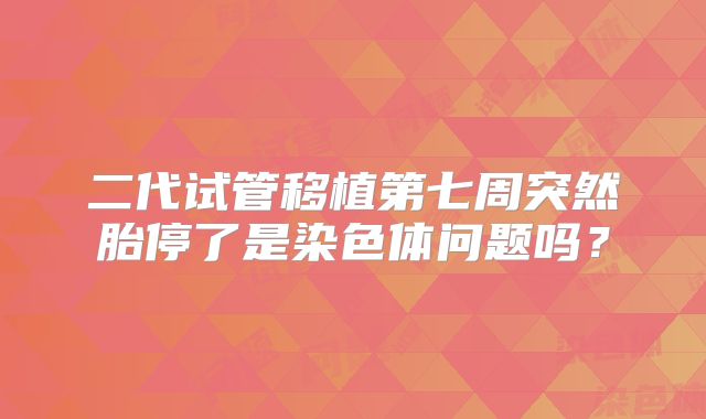 二代试管移植第七周突然胎停了是染色体问题吗？