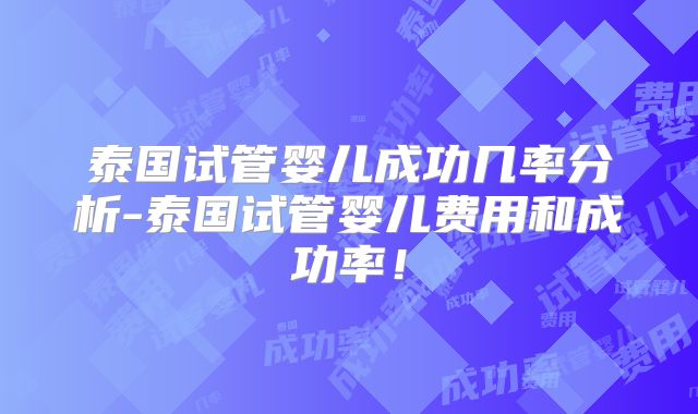 泰国试管婴儿成功几率分析-泰国试管婴儿费用和成功率！