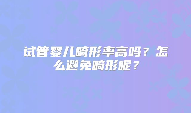 试管婴儿畸形率高吗？怎么避免畸形呢？
