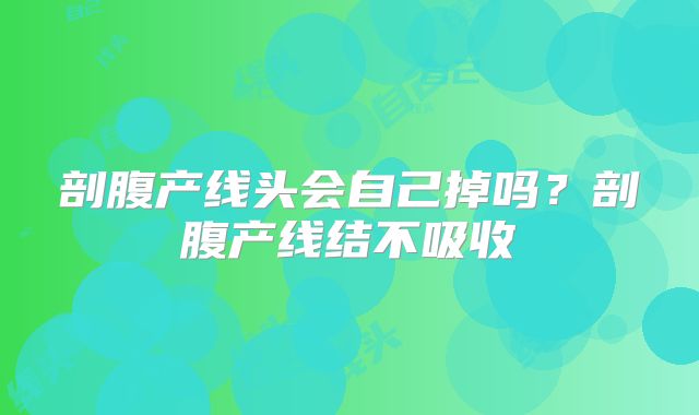 剖腹产线头会自己掉吗？剖腹产线结不吸收