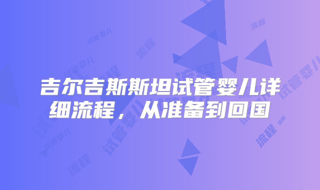 吉尔吉斯斯坦试管婴儿详细流程,从准备到回国