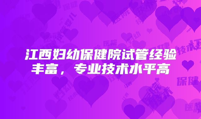 江西妇幼保健院试管经验丰富,专业技术水平高
