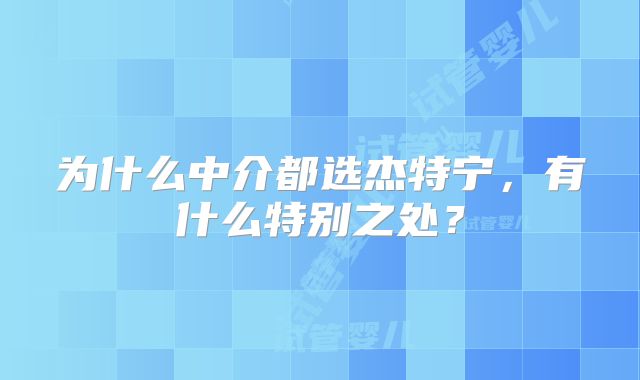 为什么中介都选杰特宁，有什么特别之处？