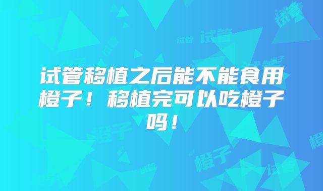 试管移植之后能不能食用橙子！移植完可以吃橙子吗！