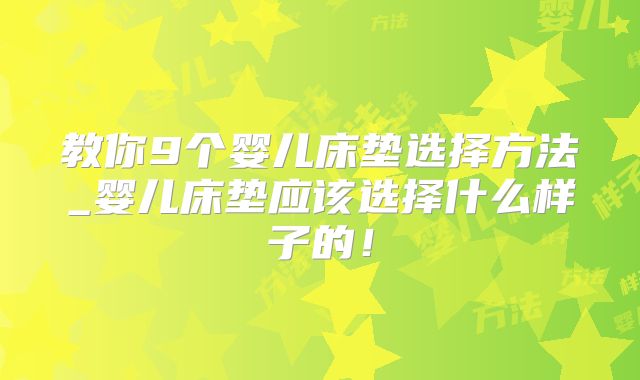 教你9个婴儿床垫选择方法_婴儿床垫应该选择什么样子的！