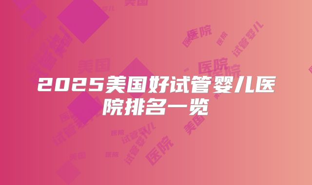 2025美国好试管婴儿医院排名一览