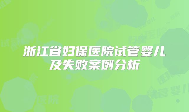 浙江省妇保医院试管婴儿及失败案例分析