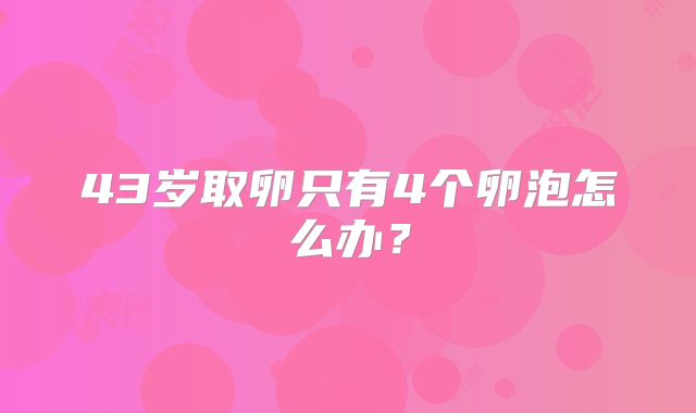 43岁取卵只有4个卵泡怎么办？
