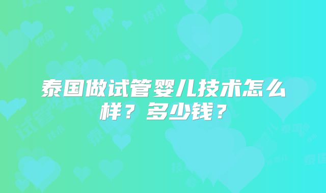 泰国做试管婴儿技术怎么样？多少钱？