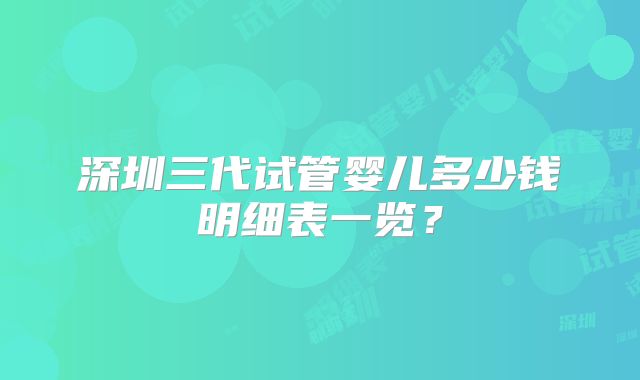 深圳三代试管婴儿多少钱明细表一览？
