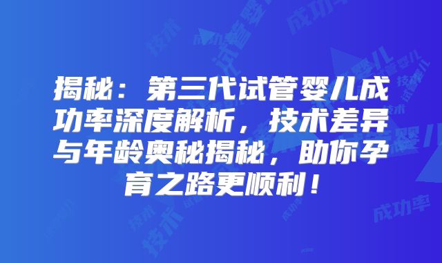 揭秘:第三代试管婴儿成功率深度解析,技术差异与年龄奥秘揭秘,助你孕育之路更顺利!
