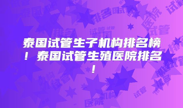 泰国试管生子机构排名榜！泰国试管生殖医院排名！