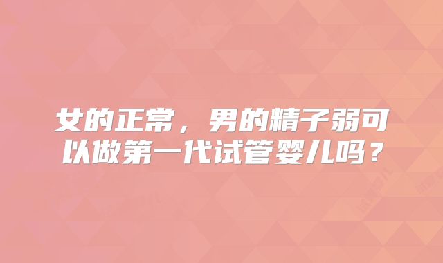 女的正常，男的精子弱可以做第一代试管婴儿吗？