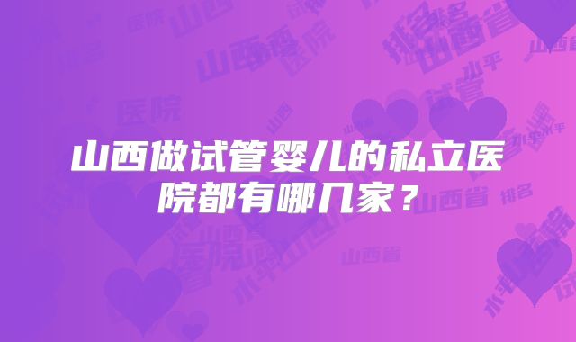 山西做试管婴儿的私立医院都有哪几家？