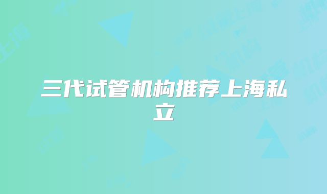 三代试管机构推荐上海私立