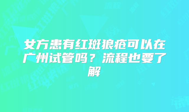 女方患有红斑狼疮可以在广州试管吗？流程也要了解