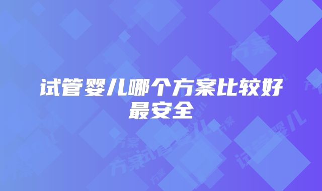 试管婴儿哪个方案比较好最安全
