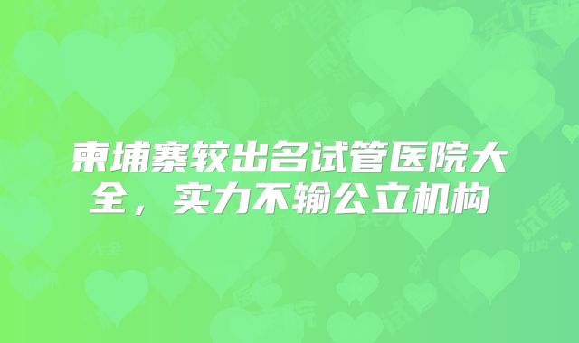 柬埔寨较出名试管医院大全，实力不输公立机构