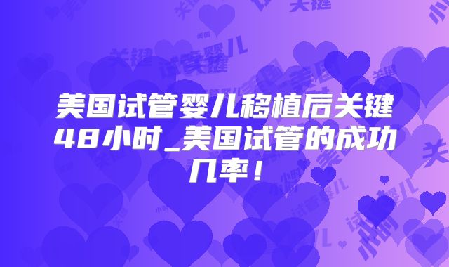 美国试管婴儿移植后关键48小时_美国试管的成功几率！