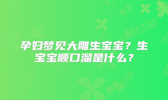孕妇梦见大雕生宝宝？生宝宝顺口溜是什么？