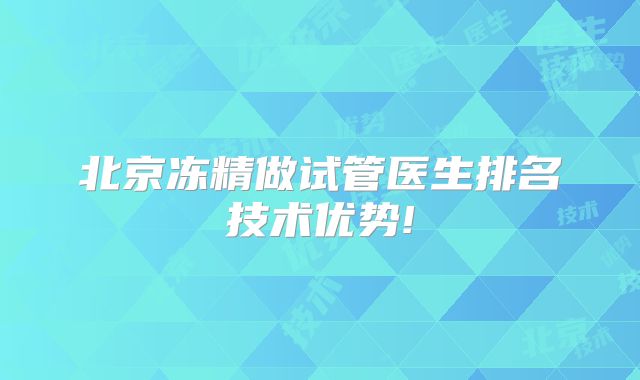 北京冻精做试管医生排名技术优势!