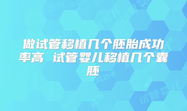 做试管移植几个胚胎成功率高 试管婴儿移植几个囊胚