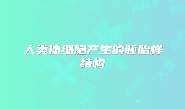 人类体细胞产生的胚胎样结构