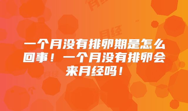 一个月没有排卵期是怎么回事!一个月没有排卵会来月经吗!