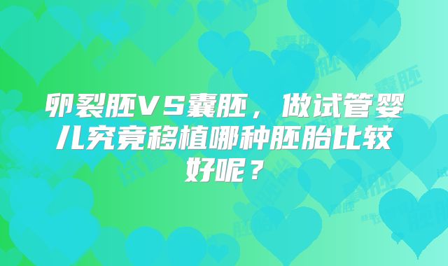 卵裂胚VS囊胚，做试管婴儿究竟移植哪种胚胎比较好呢？