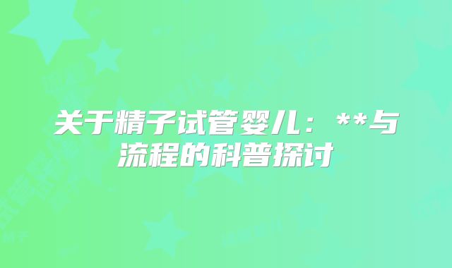 关于精子试管婴儿：**与流程的科普探讨