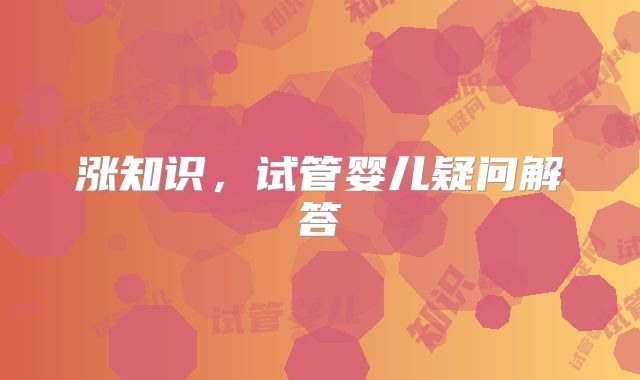 涨知识，试管婴儿疑问解答