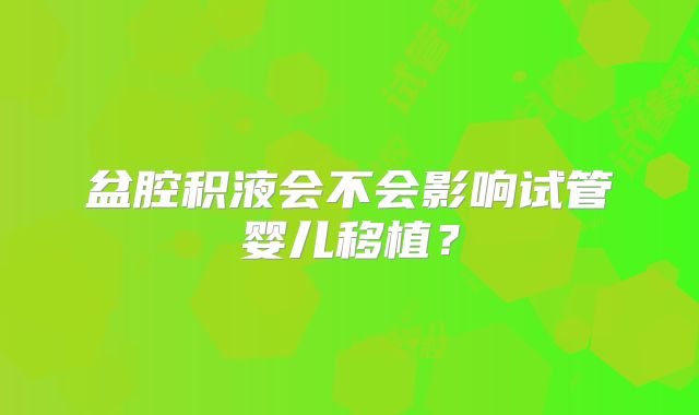 盆腔积液会不会影响试管婴儿移植？