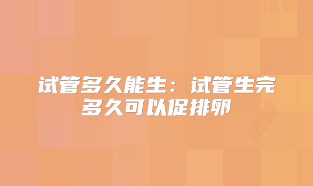 试管多久能生：试管生完多久可以促排卵