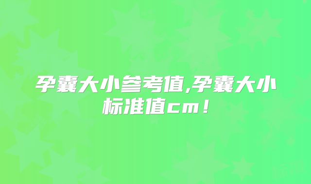 孕囊大小参考值,孕囊大小标准值cm!