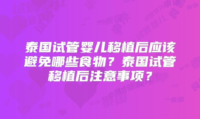泰国试管婴儿移植后应该避免哪些食物？泰国试管移植后注意事项？