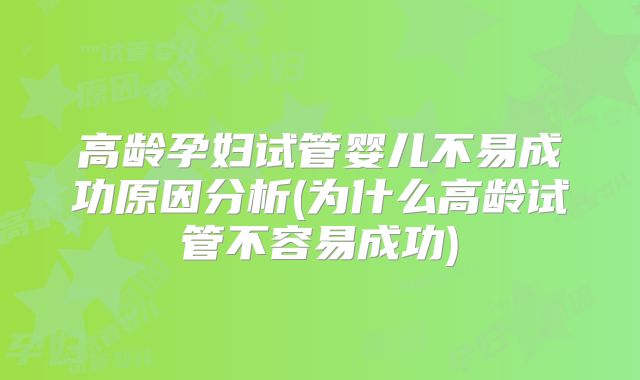 高龄孕妇试管婴儿不易成功原因分析(为什么高龄试管不容易成功)
