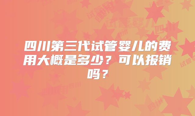 四川第三代试管婴儿的费用大概是多少？可以报销吗？