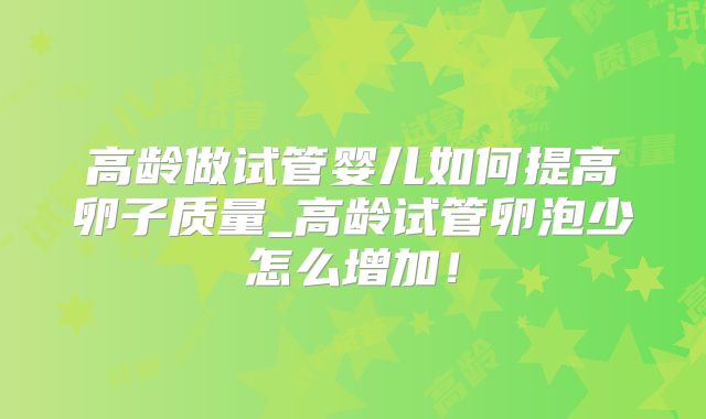 高龄做试管婴儿如何提高卵子质量_高龄试管卵泡少怎么增加!